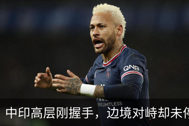 中印高层刚握手，边境对峙却未停！印军曝装备不行，反手指责中方